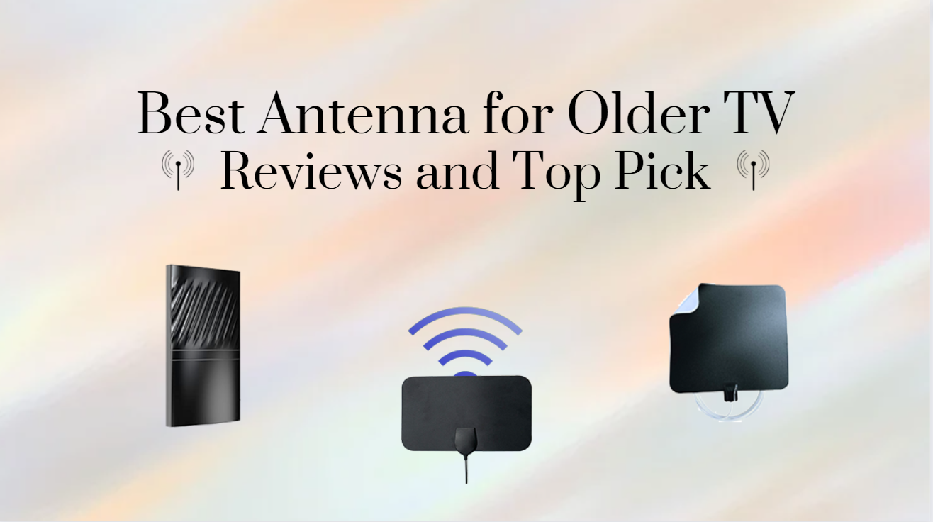 Best Antenna for Older TV：Reviews and Top Pick